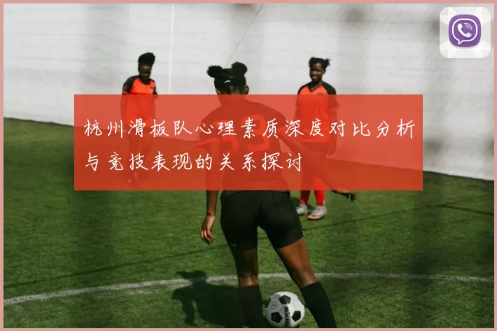 杭州滑板队心理素质深度对比分析与竞技表现的关系探讨