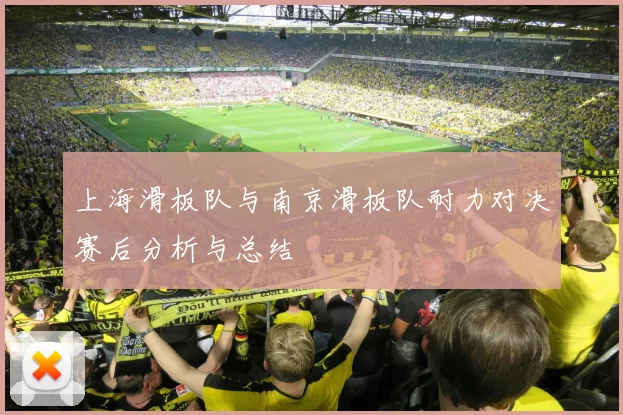 上海滑板队与南京滑板队耐力对决赛后分析与总结
