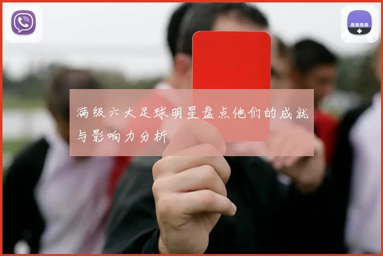 满级六大足球明星盘点他们的成就与影响力分析