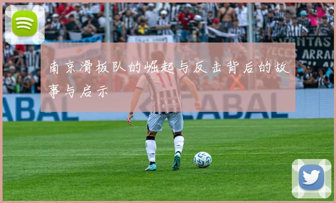 南京滑板队的崛起与反击背后的故事与启示