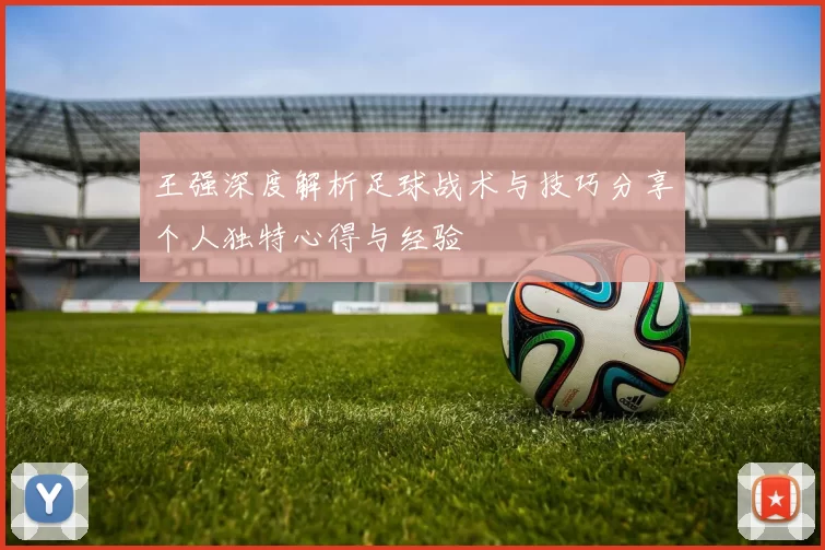 王强深度解析足球战术与技巧分享个人独特心得与经验
