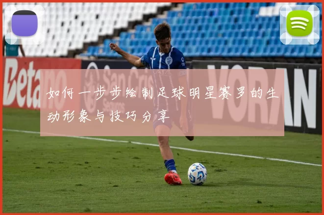 如何一步步绘制足球明星赛罗的生动形象与技巧分享