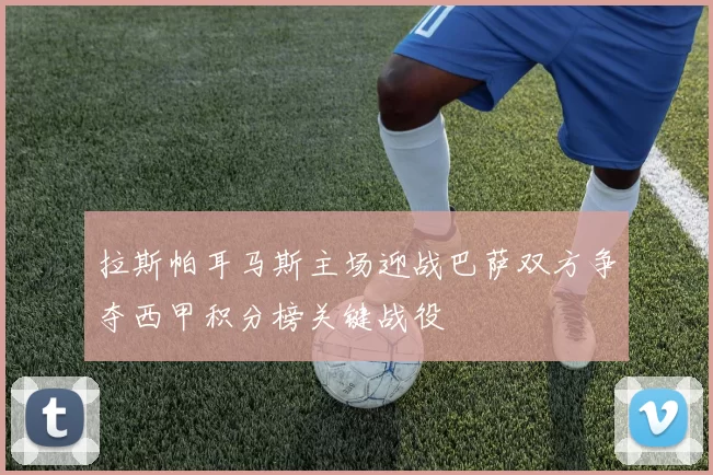拉斯帕耳马斯主场迎战巴萨双方争夺西甲积分榜关键战役
