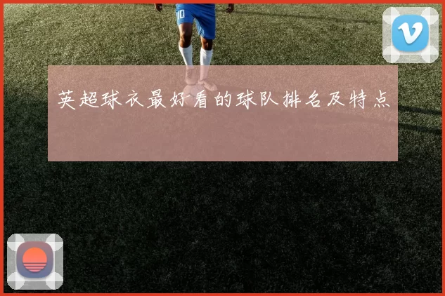 英超球衣最好看的球队排名及特点