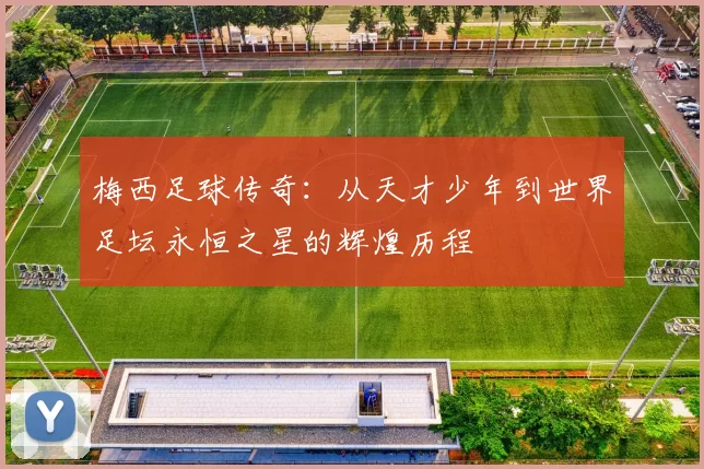 梅西足球传奇：从天才少年到世界足坛永恒之星的辉煌历程