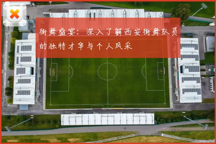 街舞盛宴：深入了解西安街舞队员的独特才华与个人风采