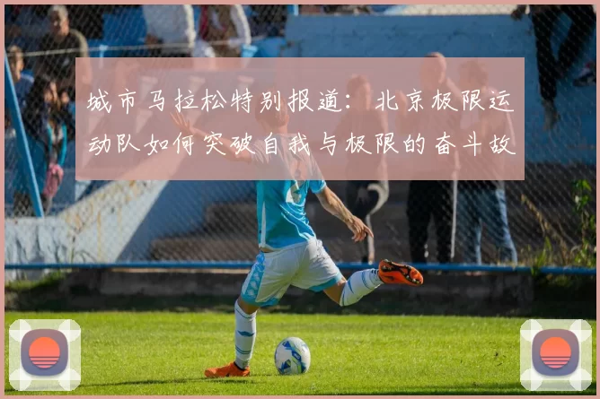 城市马拉松特别报道：北京极限运动队如何突破自我与极限的奋斗故事