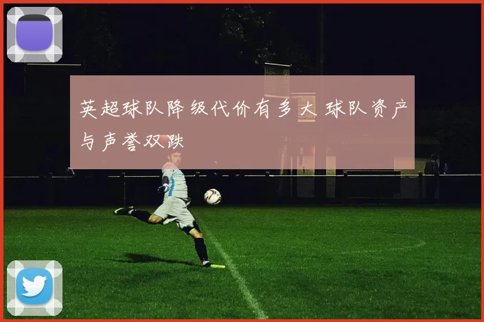 英超球队降级代价有多大 球队资产与声誉双跌