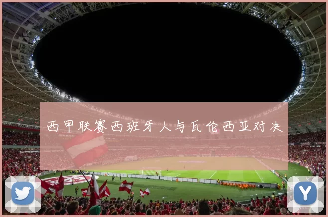 西甲联赛西班牙人与瓦伦西亚对决