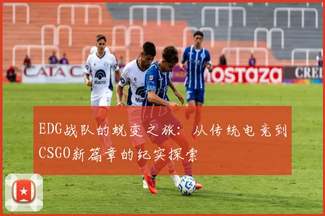 EDG战队的蜕变之旅：从传统电竞到CSGO新篇章的纪实探索