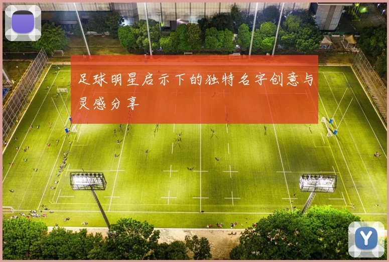 足球明星启示下的独特名字创意与灵感分享