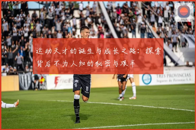 运动天才的诞生与成长之路：探索背后不为人知的秘密与艰辛