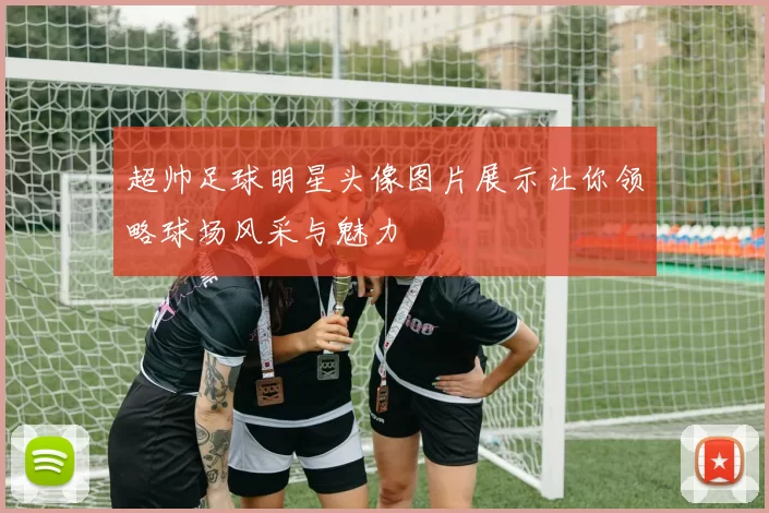 超帅足球明星头像图片展示让你领略球场风采与魅力