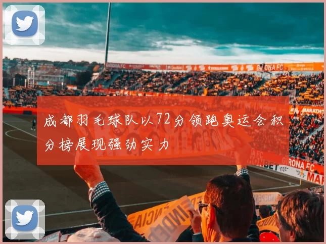 成都羽毛球队以72分领跑奥运会积分榜展现强劲实力