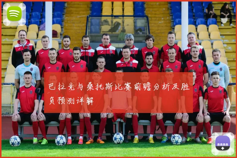 巴拉竞与桑托斯比赛前瞻分析及胜负预测详解