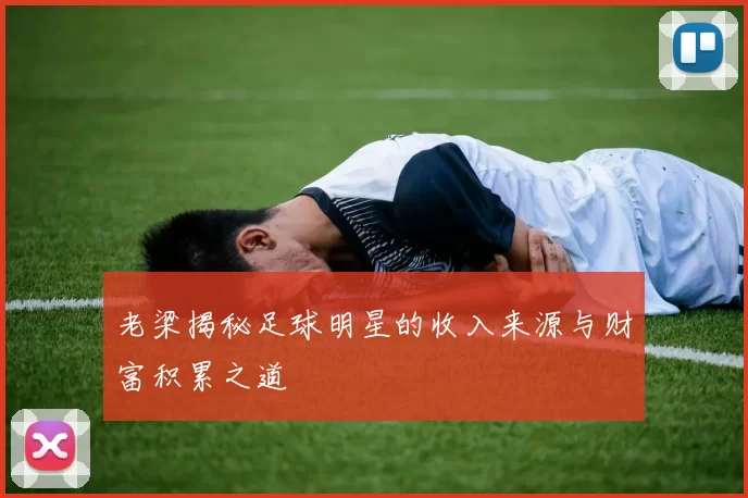 老梁揭秘足球明星的收入来源与财富积累之道