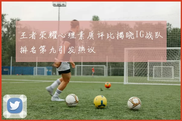 王者荣耀心理素质评比揭晓IG战队排名第九引发热议