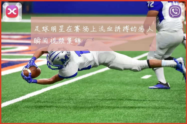 足球明星在赛场上流血拼搏的感人瞬间视频集锦