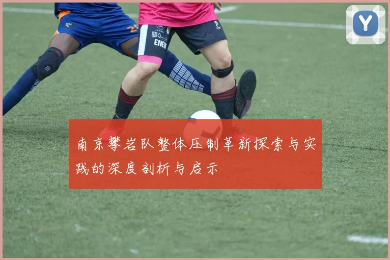 南京攀岩队整体压制革新探索与实践的深度剖析与启示