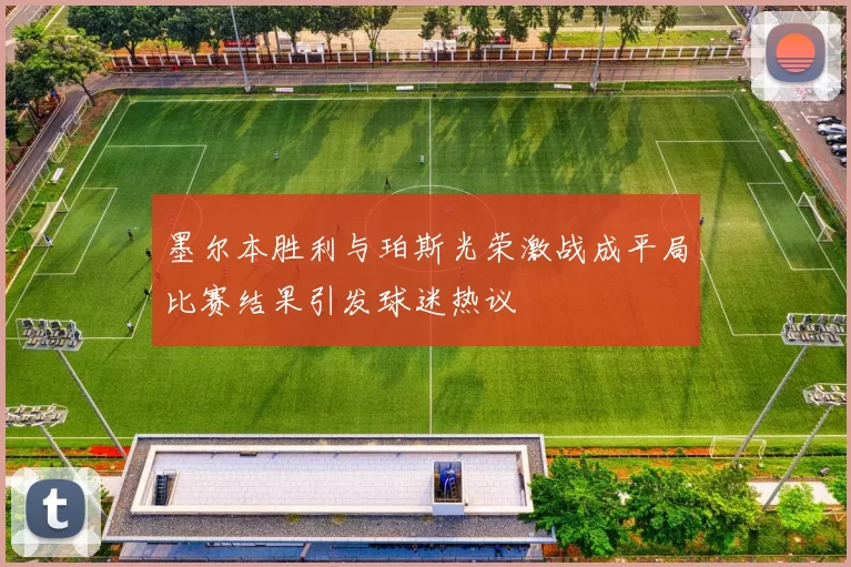 墨尔本胜利与珀斯光荣激战成平局比赛结果引发球迷热议