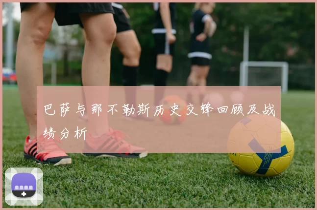 巴萨与那不勒斯历史交锋回顾及战绩分析