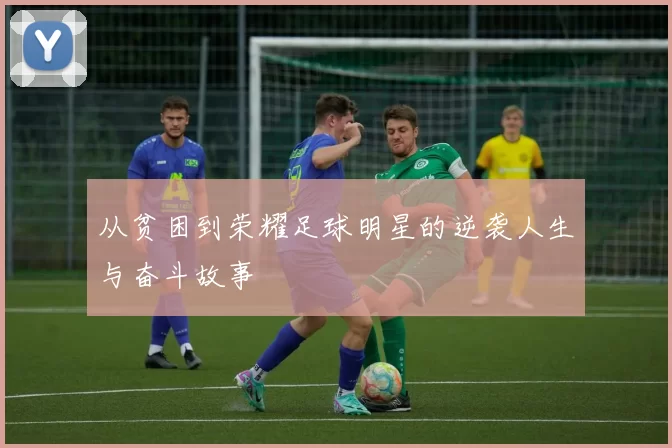从贫困到荣耀足球明星的逆袭人生与奋斗故事