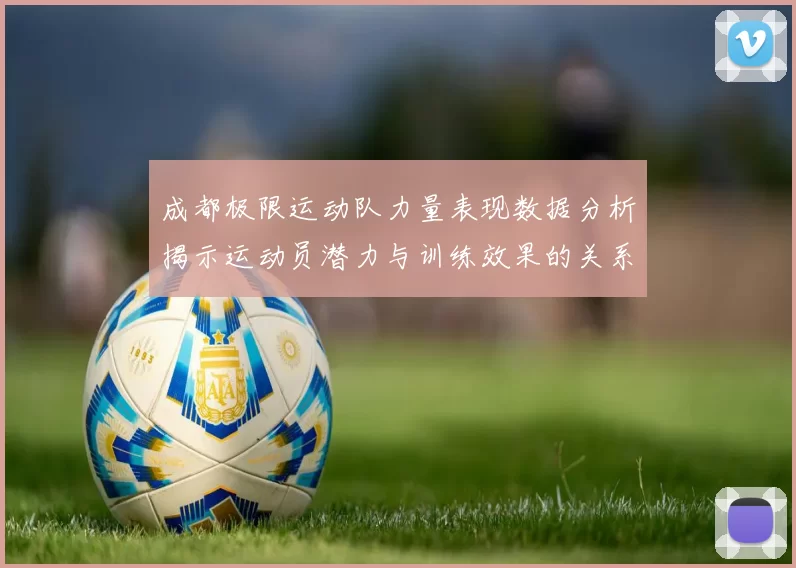 成都极限运动队力量表现数据分析揭示运动员潜力与训练效果的关系