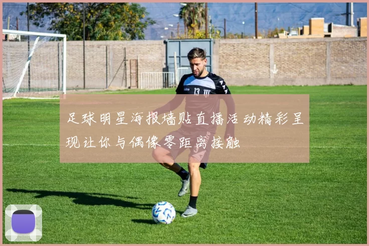 足球明星海报墙贴直播活动精彩呈现让你与偶像零距离接触