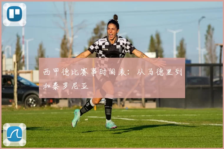 西甲德比赛事时间表：从马德里到加泰罗尼亚