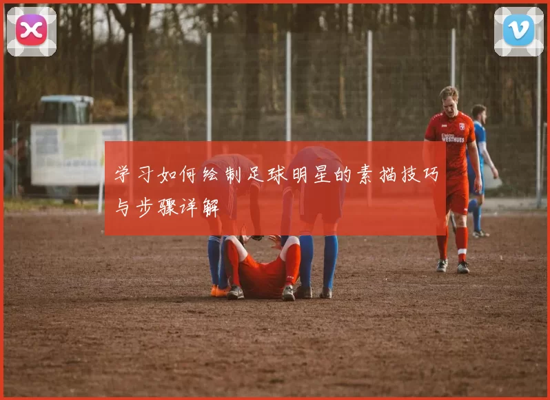 学习如何绘制足球明星的素描技巧与步骤详解