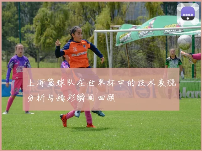上海篮球队在世界杯中的技术表现分析与精彩瞬间回顾