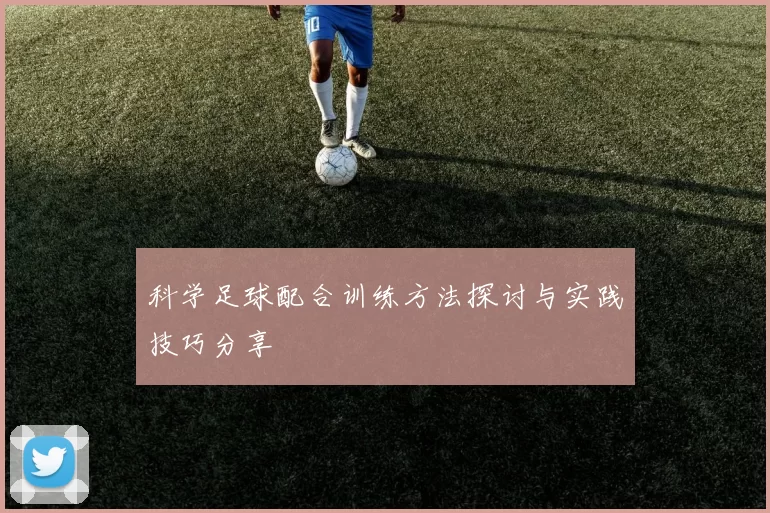 科学足球配合训练方法探讨与实践技巧分享