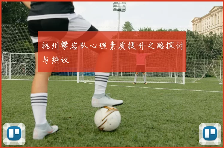 杭州攀岩队心理素质提升之路探讨与热议