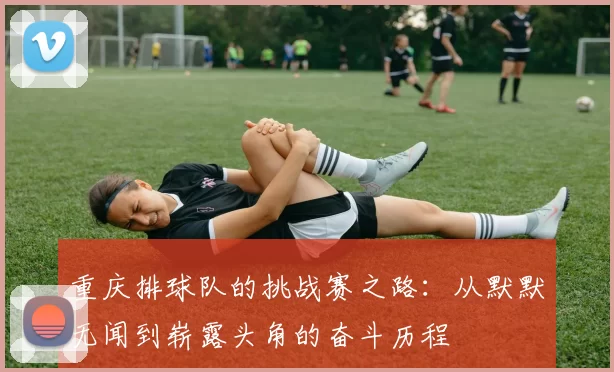 重庆排球队的挑战赛之路：从默默无闻到崭露头角的奋斗历程