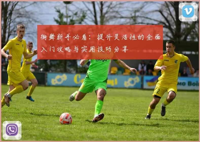 街舞新手必看：提升灵活性的全面入门攻略与实用技巧分享