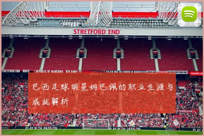 巴西足球明星姆巴佩的职业生涯与成就解析