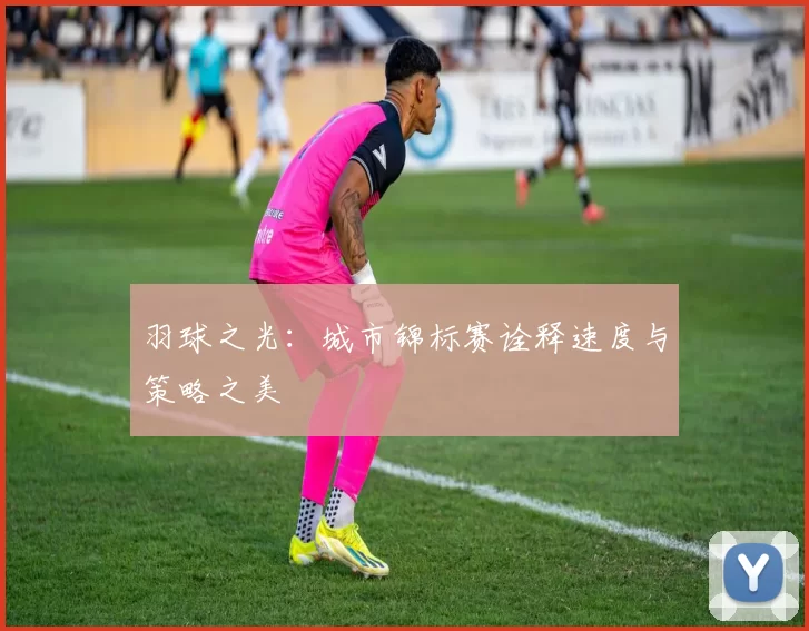 羽球之光：城市锦标赛诠释速度与策略之美