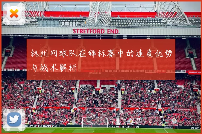 杭州网球队在锦标赛中的速度优势与战术解析