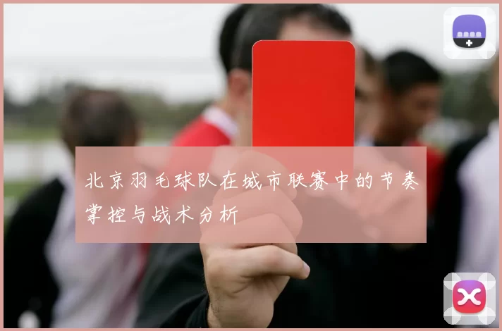 北京羽毛球队在城市联赛中的节奏掌控与战术分析