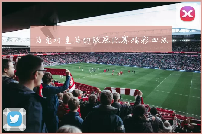 马竞对皇马的欧冠比赛精彩回放