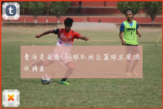 青海是否有CBA球队地区篮球发展现状调查