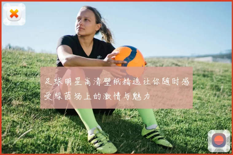 足球明星高清壁纸精选让你随时感受绿茵场上的激情与魅力