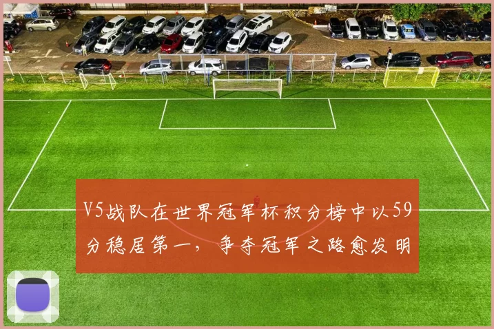 V5战队在世界冠军杯积分榜中以59分稳居第一，争夺冠军之路愈发明朗