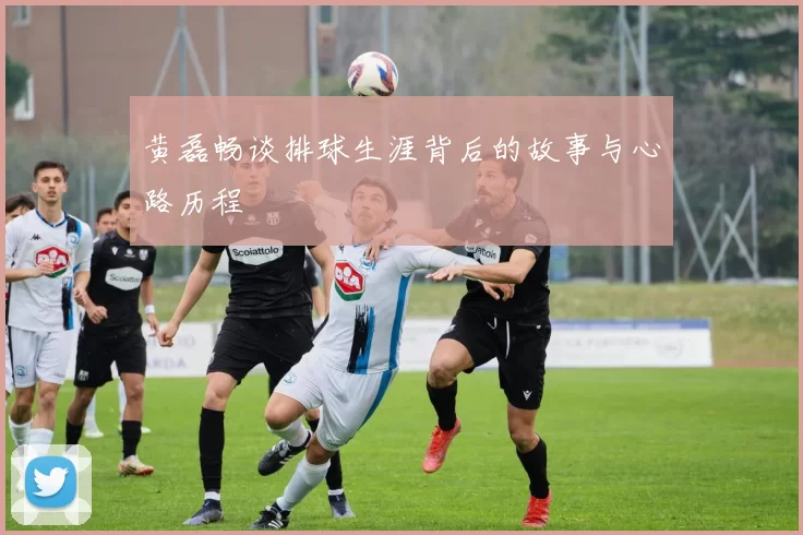 黄磊畅谈排球生涯背后的故事与心路历程