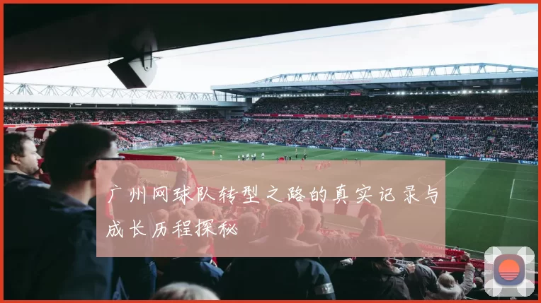 广州网球队转型之路的真实记录与成长历程探秘