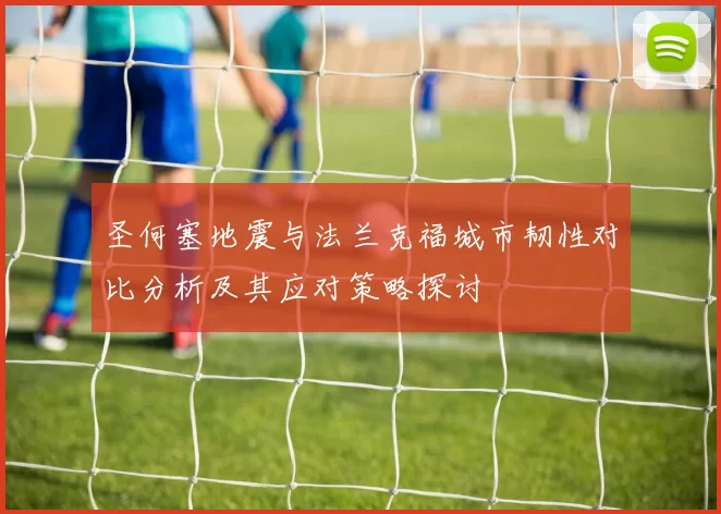 圣何塞地震与法兰克福城市韧性对比分析及其应对策略探讨