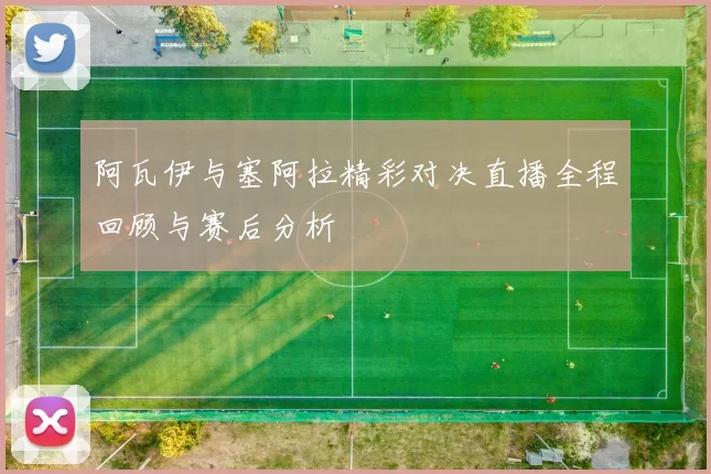 阿瓦伊与塞阿拉精彩对决直播全程回顾与赛后分析