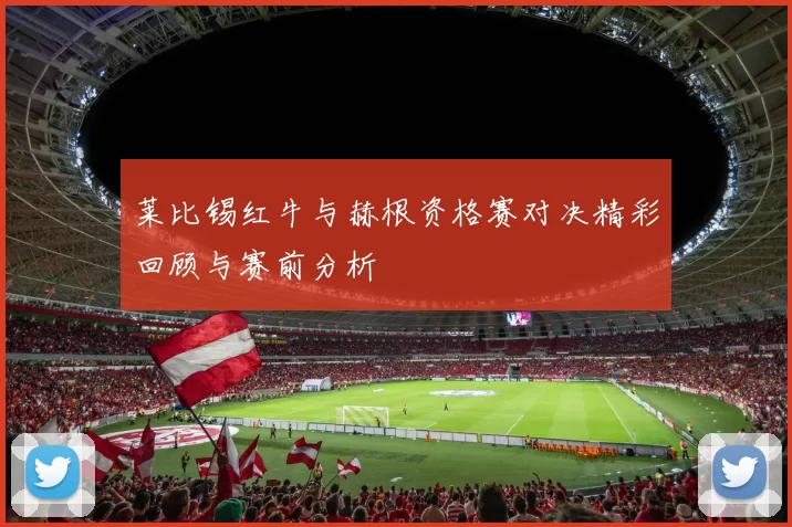 莱比锡红牛与赫根资格赛对决精彩回顾与赛前分析
