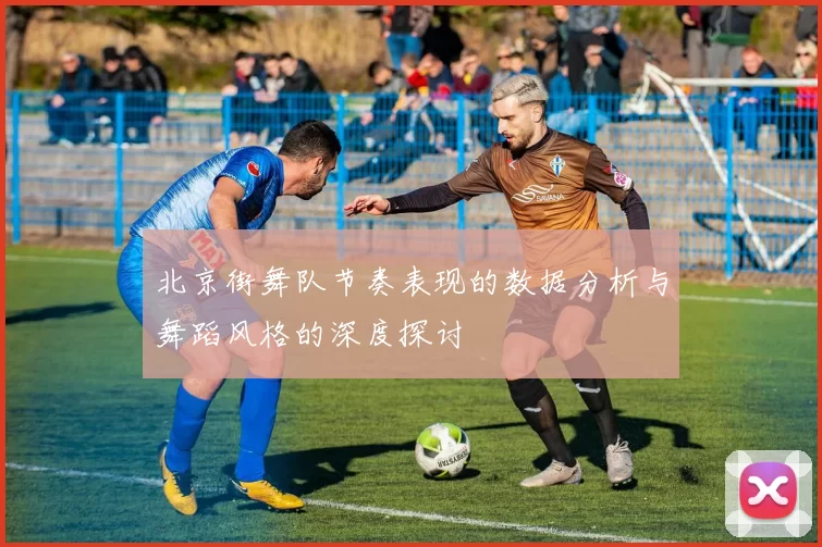 北京街舞队节奏表现的数据分析与舞蹈风格的深度探讨