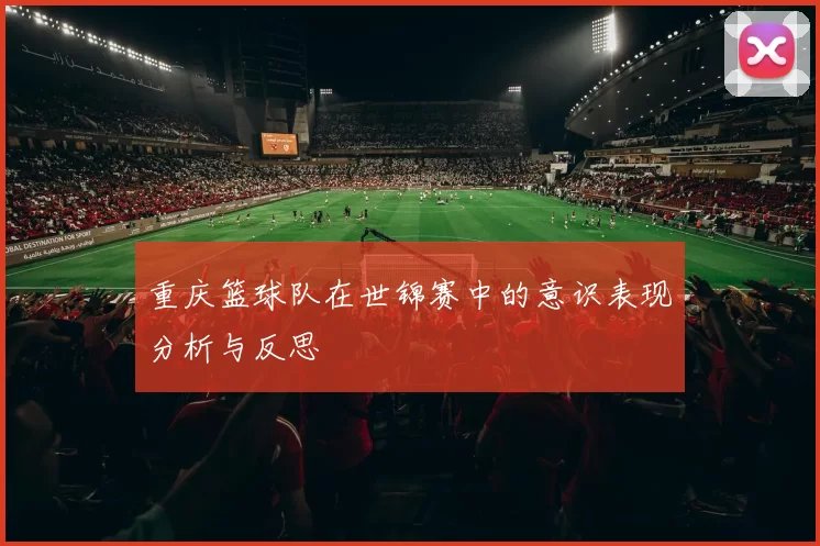 重庆篮球队在世锦赛中的意识表现分析与反思